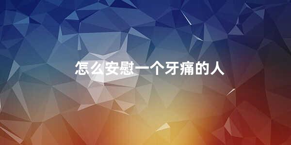 怎么安慰一个牙痛的人