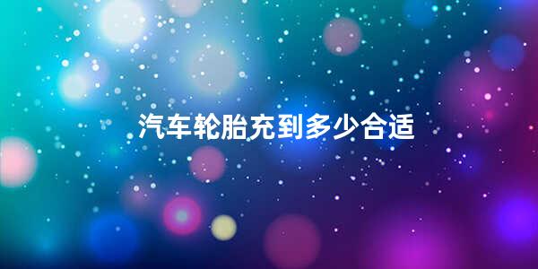 汽车轮胎充到多少合适