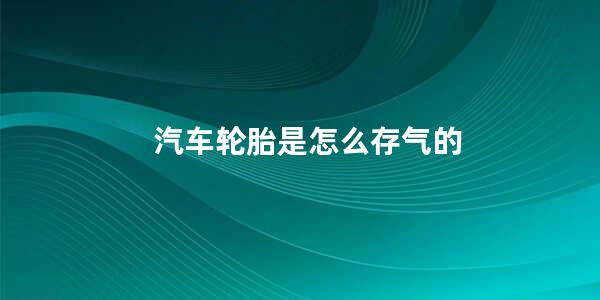 汽车轮胎是怎么存气的